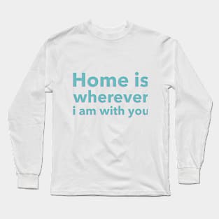 Home is Wherever I am With You Long Sleeve T-Shirt